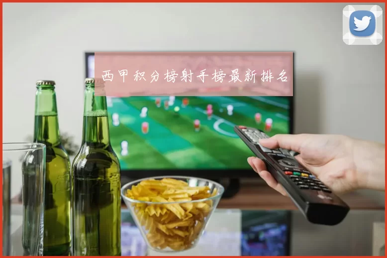 西甲积分榜射手榜最新排名