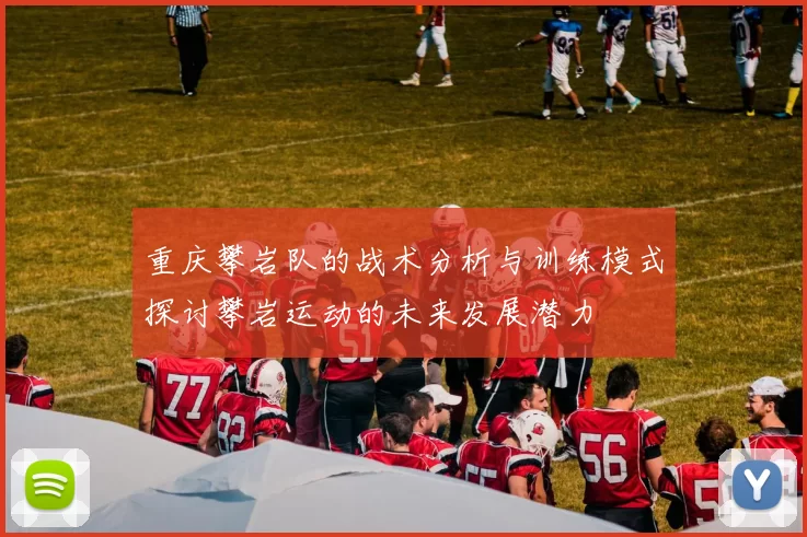 重庆攀岩队的战术分析与训练模式探讨攀岩运动的未来发展潜力