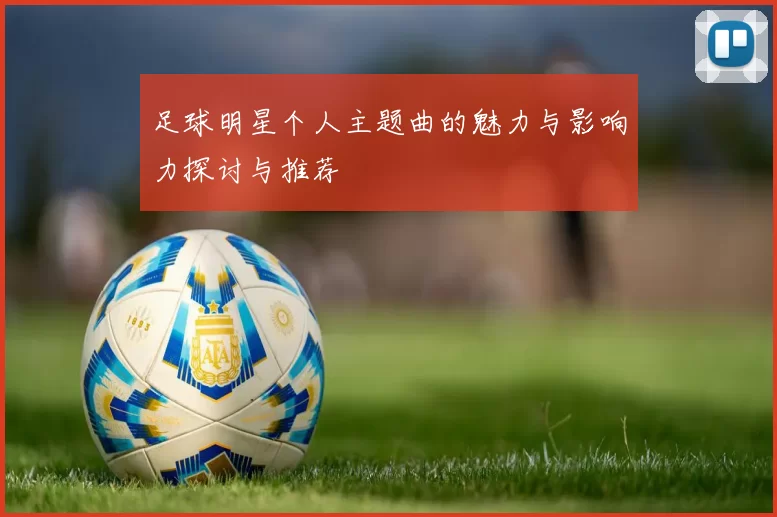 足球明星个人主题曲的魅力与影响力探讨与推荐