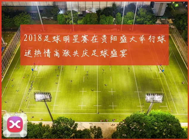 2018足球明星赛在贵阳盛大举行球迷热情高涨共庆足球盛宴