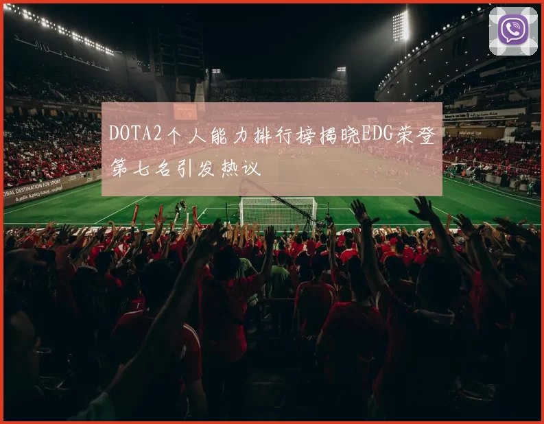 DOTA2个人能力排行榜揭晓EDG荣登第七名引发热议