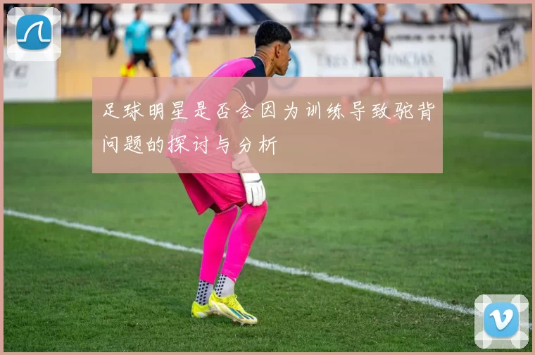 足球明星是否会因为训练导致驼背问题的探讨与分析
