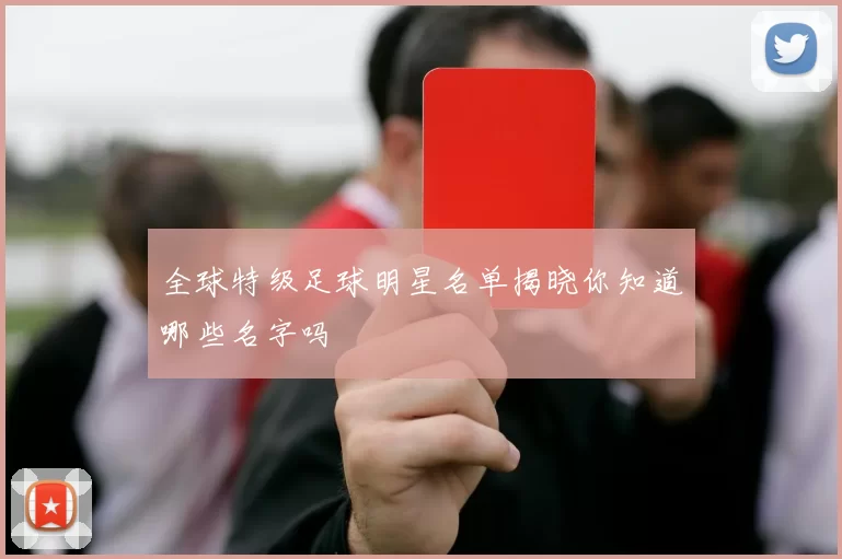 全球特级足球明星名单揭晓你知道哪些名字吗