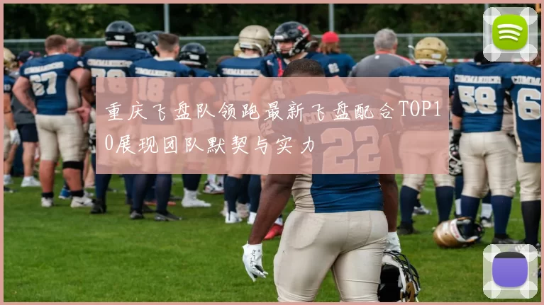 重庆飞盘队领跑最新飞盘配合TOP10展现团队默契与实力