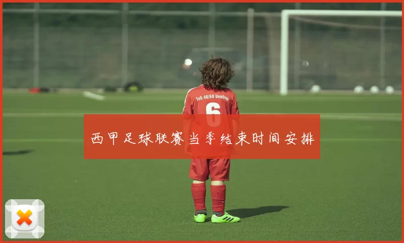 西甲足球联赛当季结束时间安排