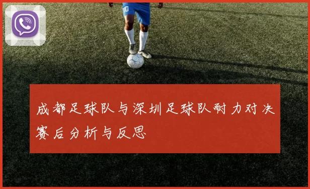 成都足球队与深圳足球队耐力对决赛后分析与反思