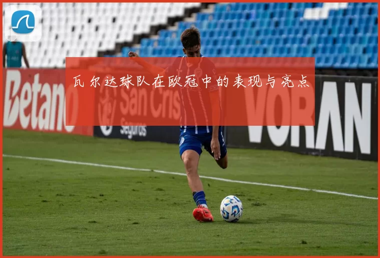 瓦尔达球队在欧冠中的表现与亮点