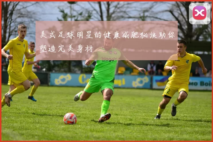 美式足球明星的健康减肥秘诀助你塑造完美身材