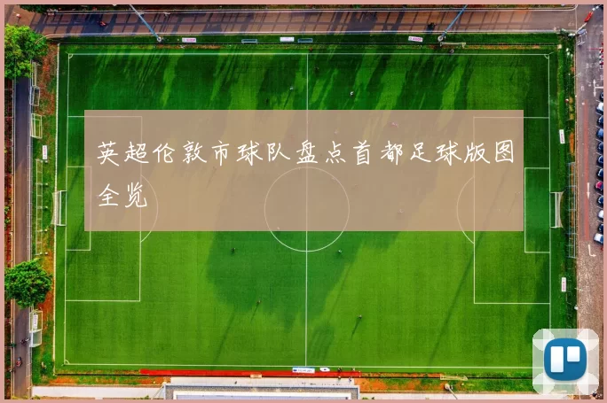 英超伦敦市球队盘点首都足球版图全览