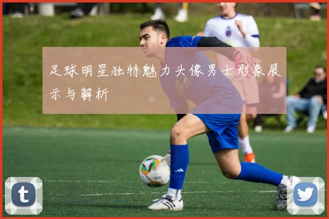 足球明星独特魅力头像男士形象展示与解析
