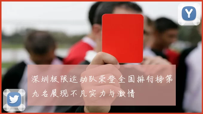深圳极限运动队荣登全国排行榜第九名展现不凡实力与激情