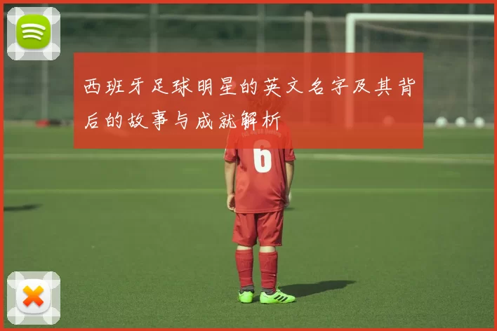 西班牙足球明星的英文名字及其背后的故事与成就解析