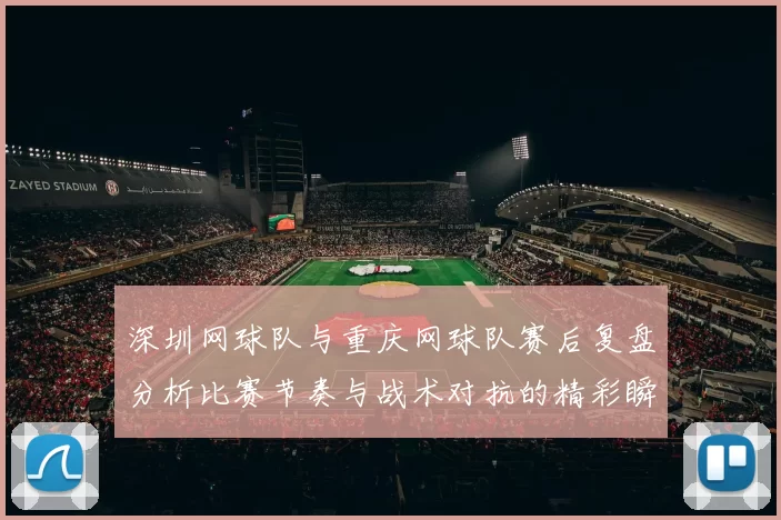 深圳网球队与重庆网球队赛后复盘分析比赛节奏与战术对抗的精彩瞬间