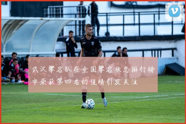 武汉攀岩队在全国攀岩状态排行榜中荣获第四名的佳绩引发关注
