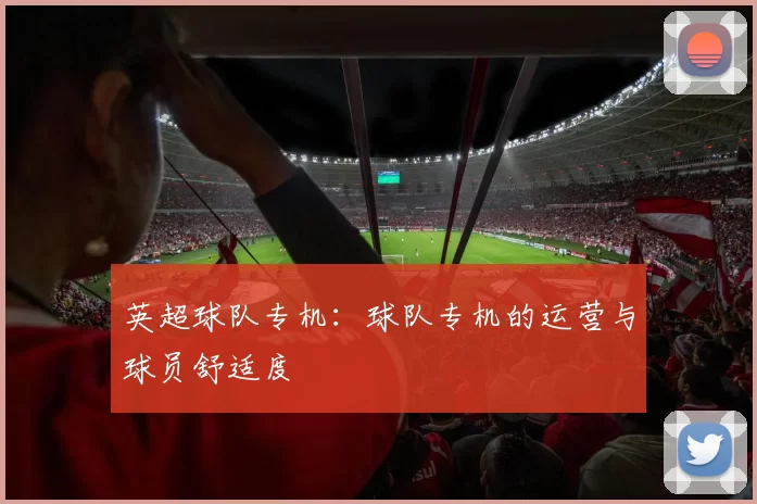 英超球队专机：球队专机的运营与球员舒适度