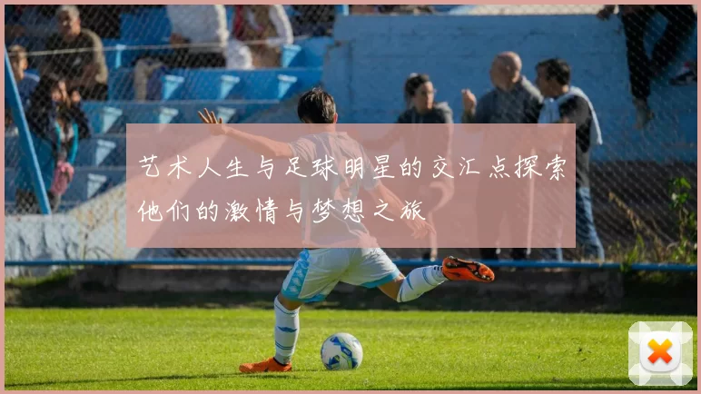 艺术人生与足球明星的交汇点探索他们的激情与梦想之旅