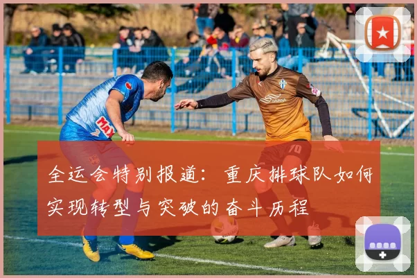 全运会特别报道：重庆排球队如何实现转型与突破的奋斗历程