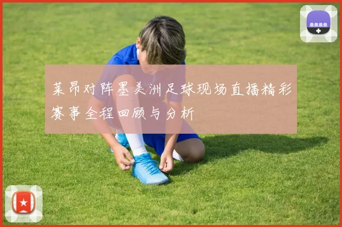 莱昂对阵墨美洲足球现场直播精彩赛事全程回顾与分析