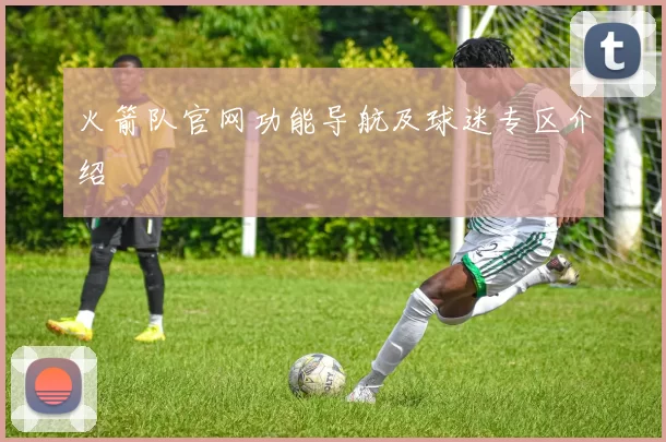 火箭队官网功能导航及球迷专区介绍