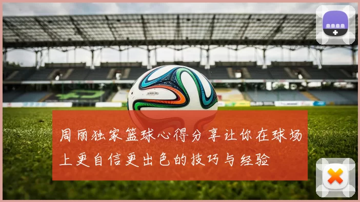 周丽独家篮球心得分享让你在球场上更自信更出色的技巧与经验