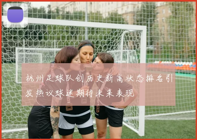 杭州足球队创历史新高状态排名引发热议球迷期待未来表现