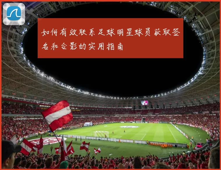 如何有效联系足球明星球员获取签名和合影的实用指南
