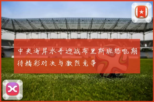 中央海岸水手迎战布里斯班怒吼期待精彩对决与激烈竞争