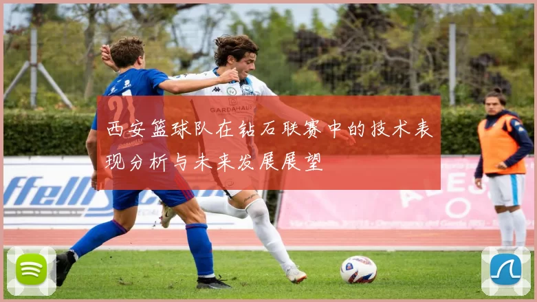 西安篮球队在钻石联赛中的技术表现分析与未来发展展望