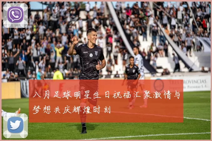 八月足球明星生日祝福汇聚激情与梦想共庆辉煌时刻