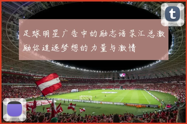 足球明星广告中的励志语录汇总激励你追逐梦想的力量与激情