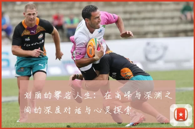刘丽的攀岩人生：在高峰与深渊之间的深度对话与心灵探索