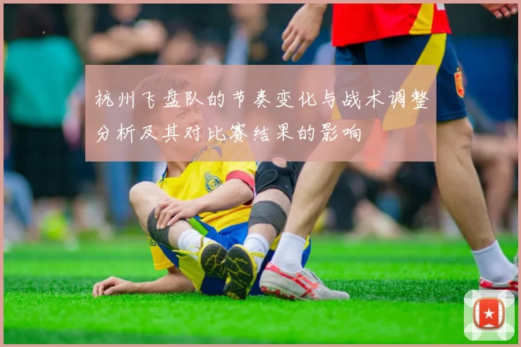 杭州飞盘队的节奏变化与战术调整分析及其对比赛结果的影响