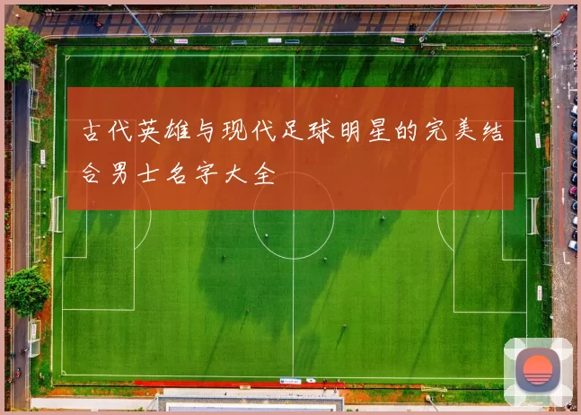 古代英雄与现代足球明星的完美结合男士名字大全