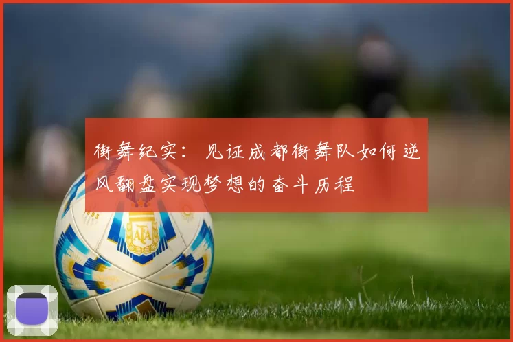 街舞纪实：见证成都街舞队如何逆风翻盘实现梦想的奋斗历程