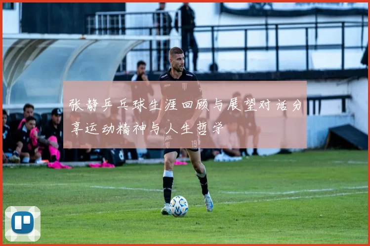 张静乒乓球生涯回顾与展望对话分享运动精神与人生哲学
