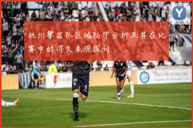 杭州攀岩队区域防守分析及其在比赛中的得失表现探讨