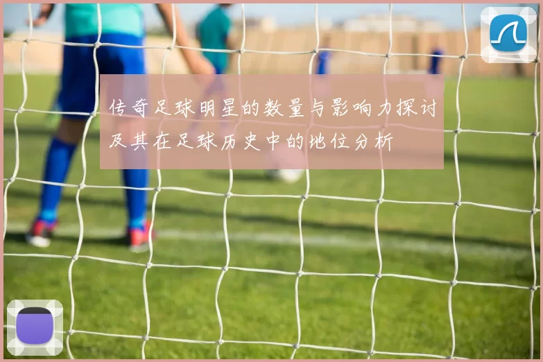 传奇足球明星的数量与影响力探讨及其在足球历史中的地位分析